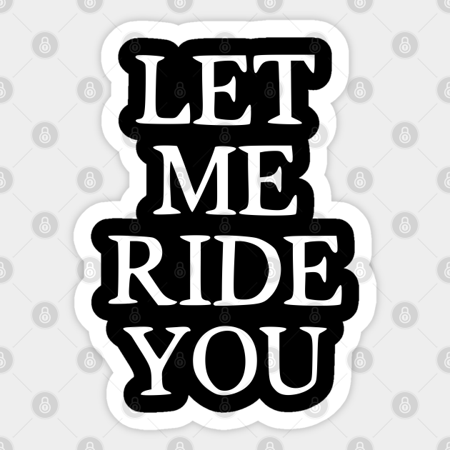 I’ll Ride Dat Let Me Ride You Funny Sexy Kinky Sticker TeePublic